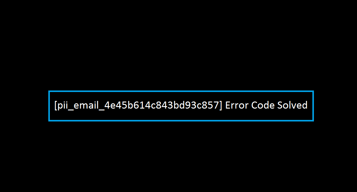 [pii_email_4e45b614c843bd93c857] Error Code Solved