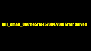 How Can I Fix The Error [Pii_email_066f1e5f1e4576b47760]?